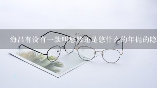 海昌有没有1款叫悠然还是悠什么的年抛的隐形眼镜