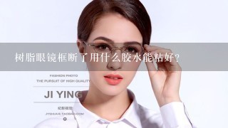 树脂眼镜框断了用什么胶水能粘好？