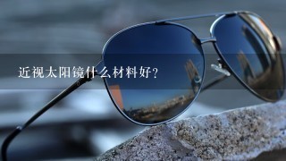 近视太阳镜什么材料好?