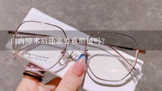 白内障术后还需要戴眼镜吗?