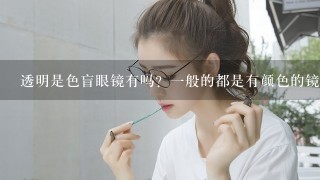 透明是色盲眼镜有吗？1般的都是有颜色的镜片。