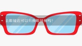 去眼镜店可以只换眼镜框吗？