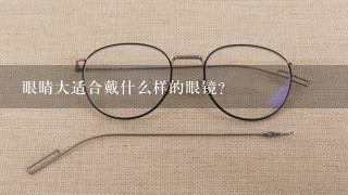 眼睛大适合戴什么样的眼镜？