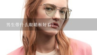 男生带什么眼睛框好看？