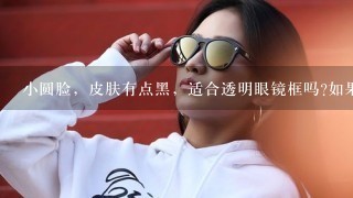 小圆脸，皮肤有点黑，适合透明眼镜框吗?如果不适合，那适合什么镜框？