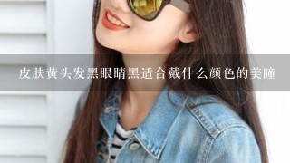 皮肤黄头发黑眼睛黑适合戴什么颜色的美瞳