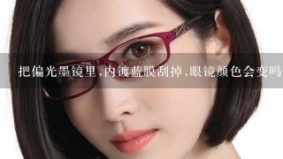 把偏光墨镜里,内镀蓝膜刮掉,眼镜颜色会变吗