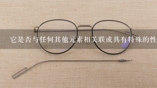 它是否与任何其他元素相关联或具有特殊的性质特征？