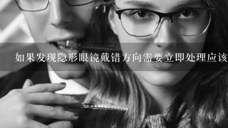 如果发现隐形眼镜戴错方向需要立即处理应该怎么办？