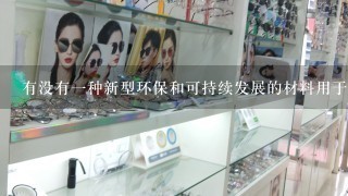 有没有一种新型环保和可持续发展的材料用于制造眼镜架