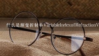 什么是渐变折射率VariableIndexofRefractionVIR镜片