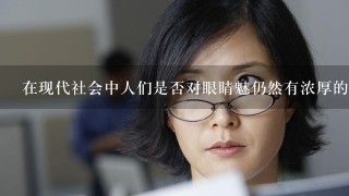 在现代社会中人们是否对眼睛魅仍然有浓厚的兴趣或追求