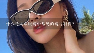 什么是大众眼镜中常见的镜片材料