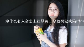 为什么有人会患上红绿黄三原色视觉缺陷trichromatopsias而无法正常看到红色绿色和黄色的颜色呢