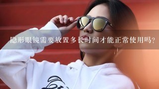 隐形眼镜需要放置多长时间才能正常使用吗