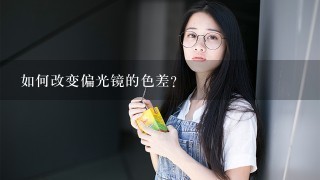 如何改变偏光镜的色差?