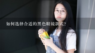 如何选择合适的黑色眼镜款式?