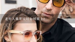 老年人戴墨镜时如何戴上?