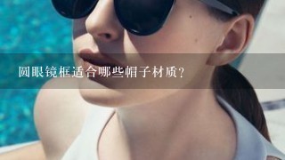 圆眼镜框适合哪些帽子材质?