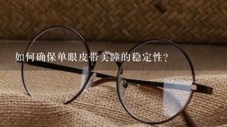 如何确保单眼皮带美瞳的稳定性?