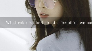 What color is the hair of a beautiful woman?