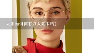 太阳如何拥有以太阳眼睛?