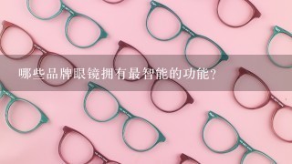 哪些品牌眼镜拥有最智能的功能?