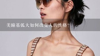 美瞳基弧大如何改变人的性格?