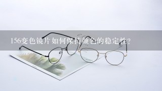 156变色镜片如何保持颜色的稳定性?